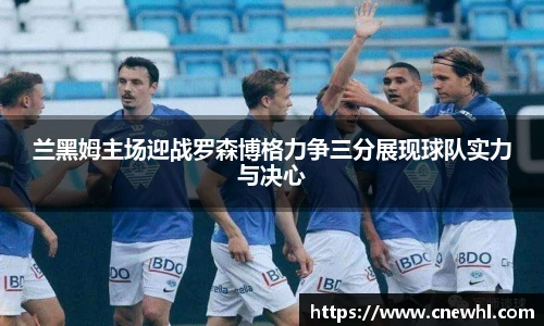 今年会兰黑姆主场迎战罗森博格力争三分展现球队实力与决心