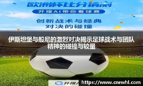 今年会伊斯坦堡与般尼的激烈对决揭示足球战术与团队精神的碰撞与较量