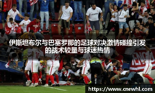 今年会伊斯坦布尔与巴塞罗那的足球对决激情碰撞引发的战术较量与球迷热情