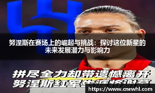 今年会努涅斯在赛场上的崛起与挑战：探讨这位新星的未来发展潜力与影响力