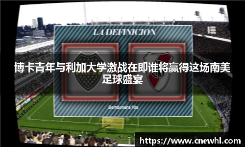 今年会博卡青年与利加大学激战在即谁将赢得这场南美足球盛宴