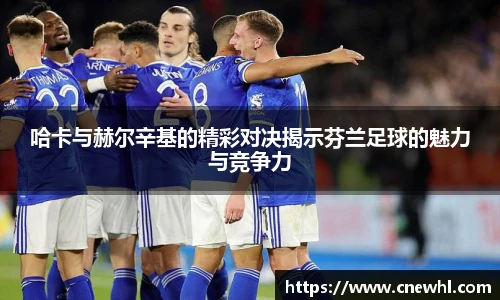 今年会哈卡与赫尔辛基的精彩对决揭示芬兰足球的魅力与竞争力