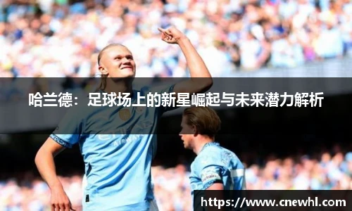 今年会哈兰德：足球场上的新星崛起与未来潜力解析