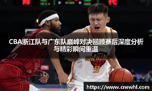 今年会CBA浙江队与广东队巅峰对决回顾赛后深度分析与精彩瞬间重温
